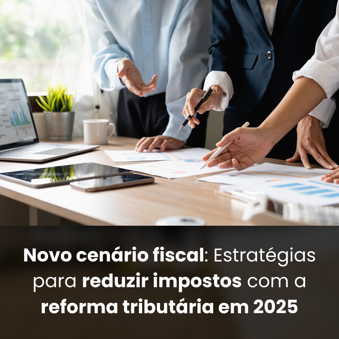 Novo cenário fiscal: estratégias para reduzir impostos com a reforma tributária em 2025