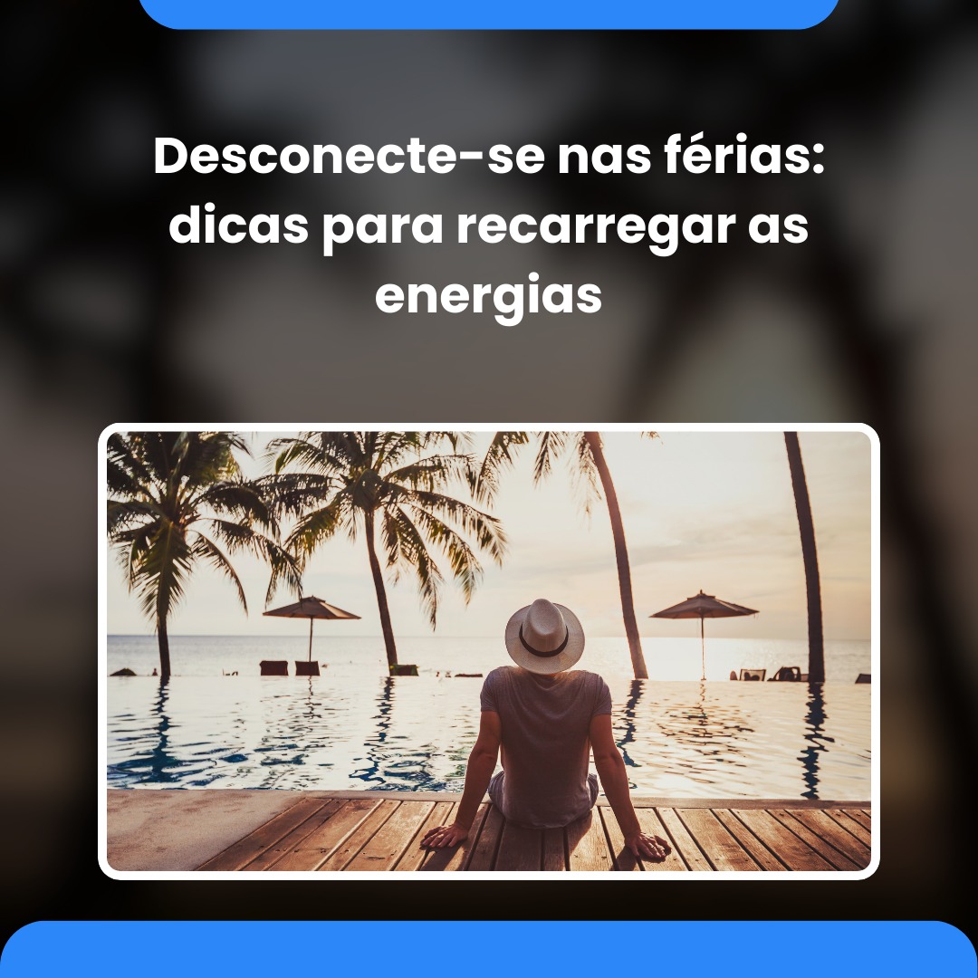 Desconecte-se nas férias: dicas para recarregar as energias