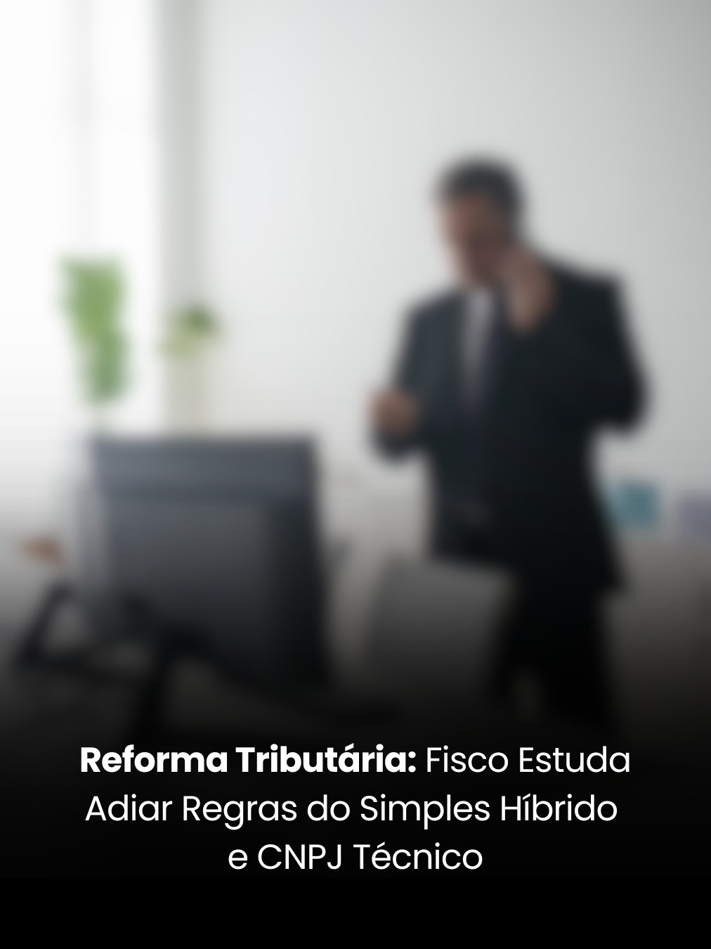 Reforma Tributária: Fisco Estuda Adiar Regras do Simples Híbrido e CNPJ Técnico
