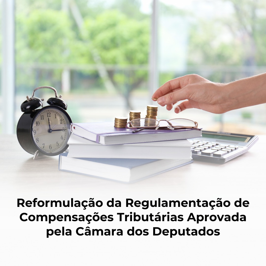 Reformulação da Regulamentação de Compensações Tributárias Aprovada pela Câmara dos Deputados
